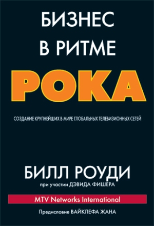 

Бизнес в ритме рока: создание крупнейших в мире глобальных телевизионных сетей - Билл Роуди