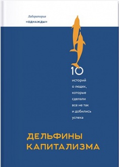 

Дельфины капитализма. 10 историй о людях, которые сделали всё не так и добились успеха. Издательство Манн, Иванов И Фербер. 2758997