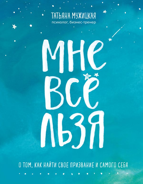 

Мне все льзя. О том, как найти свое призвание и самого себя", указано только начало - Татьяна, Мужицкая (9789669931436)