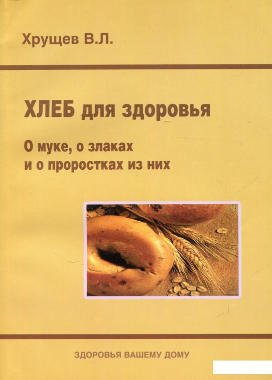 

Хлеб для здоровья. О муке, о злаках и о проростках из них (695572)