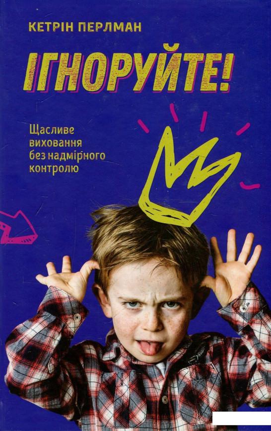 

Ігноруйте! Щасливе виховання без надмірного контролю (887674)