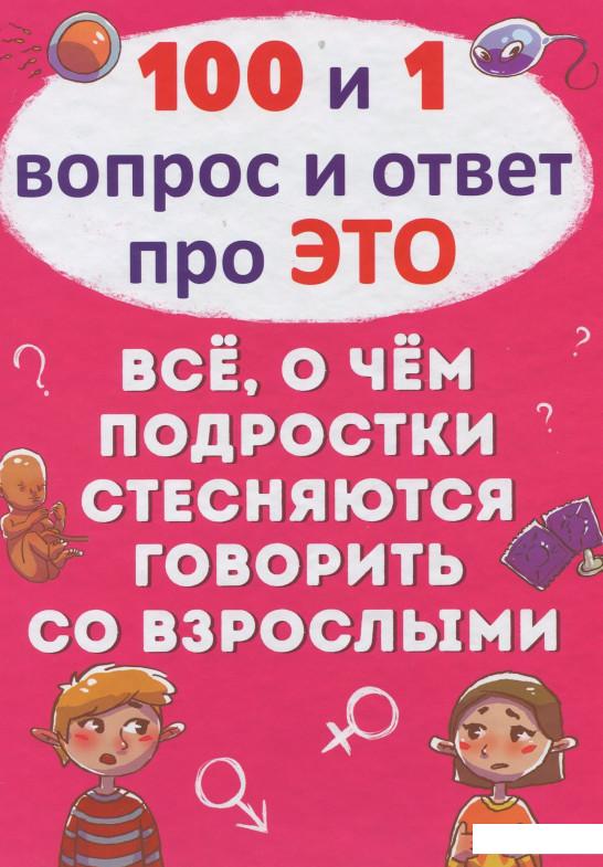 

100 и 1 вопрос и ответ про это. Всё, о чем подростки стесняются говорить со взрослыми (915995)