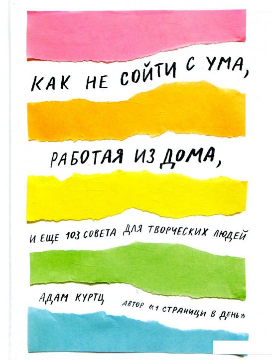 

Книга «Как не сойти с ума, работая из дома, и еще 103 совета для творческих людей» – Адам Куртц (867818)