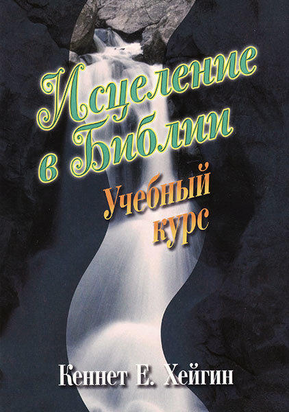 

Исцеление в Библии. Кеннет Е. Хейгин