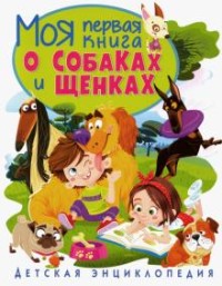

Моя первая книга о собаках и щенках. Детская энциклопедия (18285436)