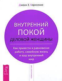 

Внутренний покой деловой женщины. Как привести в равновесие работу, семейную жизнь и ваш внутренний мир (14562732)