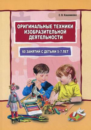 

Оригинальные техники изобразительной деятельности. 60 занятий с детьми 5-7 лет