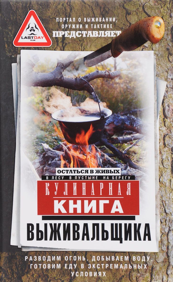 

Кулинарная книга выживальщика. Остаться в живых. В лесу, в пустыне, на берегу. Разводим огонь, добываем воду, готовим еду в экстримальных условиях