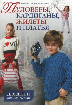 

Вязаная мода для детей. Пуловеры, кардиганы, жилеты и платья. Для детей от 2 до 10 лет
