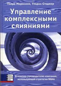 

Управление комплексными слияниями. В помощь руководителю компании, использующей - Пьеро Моросини , Ульрих Стеджер