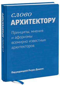 

Слово архитектору. Принципы, мнения и афоризмы всемирно известных архитекторов - Лаура Дашкес