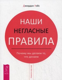 

Наши негласные правила. Почему мы делаем то, что делаем - Джордан Уэйс
