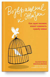 

Возвращение к жизни. Как один человек может изменить судьбу семьи (18290999)