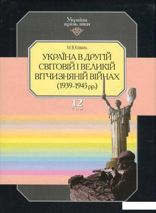 

Україна крізь віки. Том 12. Україна в Другій світовій і Великій Вітчизняній війнах (1939-1945 рр.) (424811)