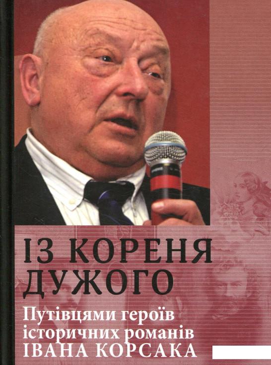 

Із кореня дужого. Путівцями героїв історичних романів Івана Корсака (850497)