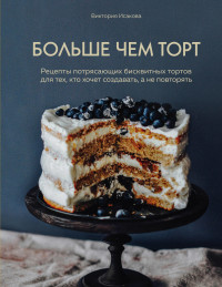 

Больше чем торт. Рецепты потрясающих бисквитных тортов для тех, кто хочет создавать, а не повторять (18279375)