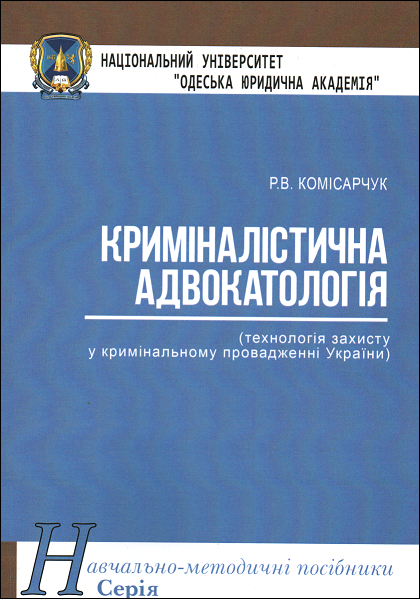 

Криміналістична адвокатологія (технологія захисту у кримінальному провадженні України). Навчально-методичний посібник