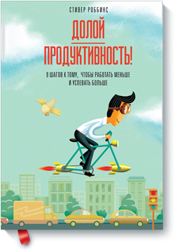 

Долой продуктивность! 9 шагов к тому, чтобы работать меньше и успевать больше