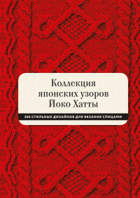 

Коллекция японских узоров Йоко Хатты. 200 стильных дизайнов для вязания спицами (18299586)