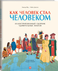 

Как человек стал человеком. Иллюстрированный сборник удивительных фактов (18299580)
