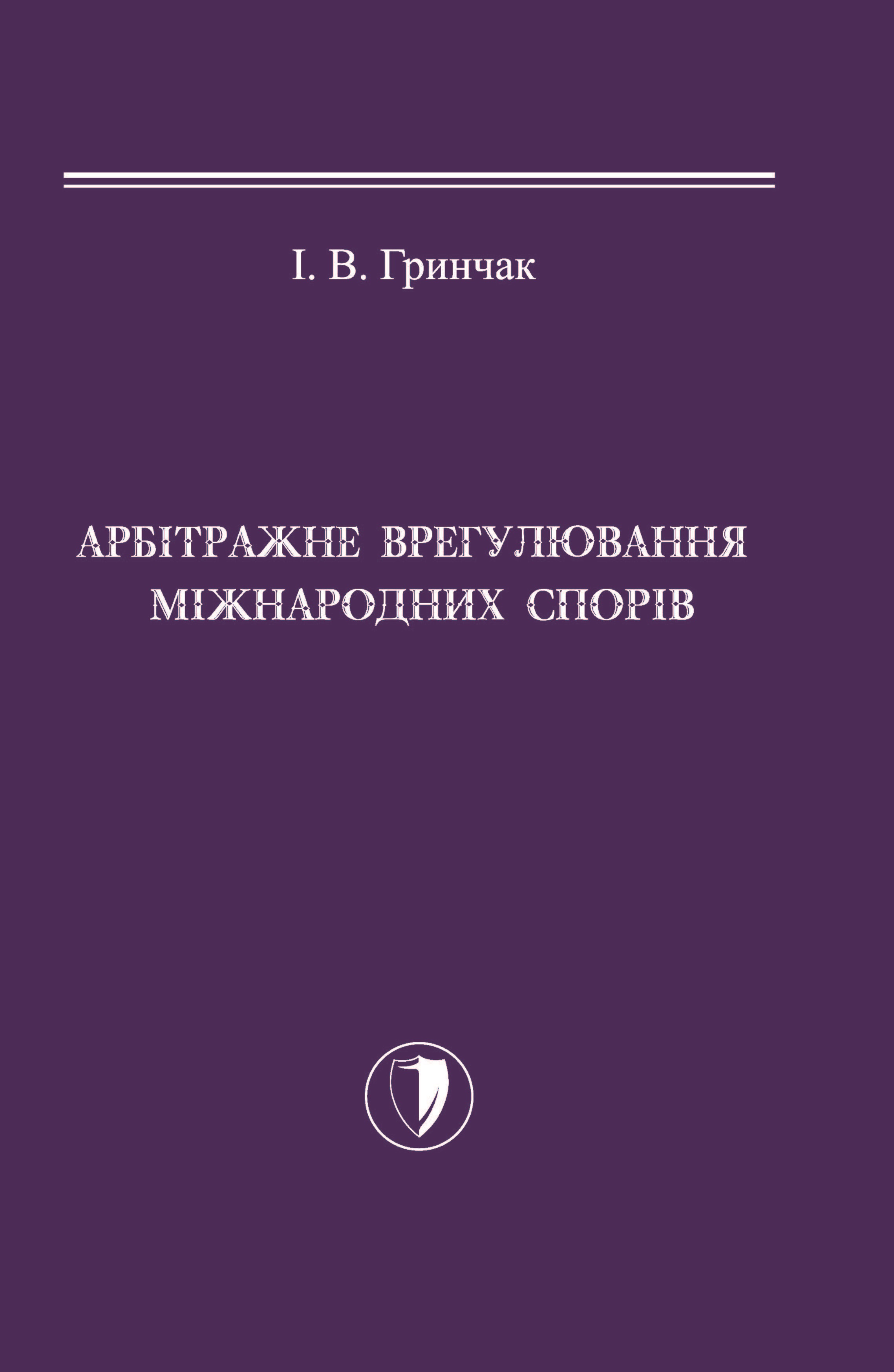 

Арбітражне врегулювання міжнародних спорів - Гринчак І. В. 978-966-998-090-8