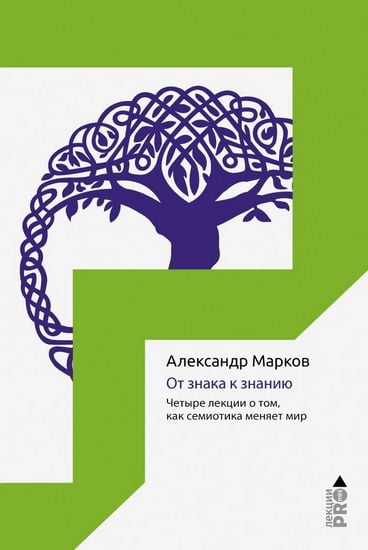 

От знака к знанию. Четыре лекции о том, как семиотика меняет мир - Марков А.В. (9785386121884)