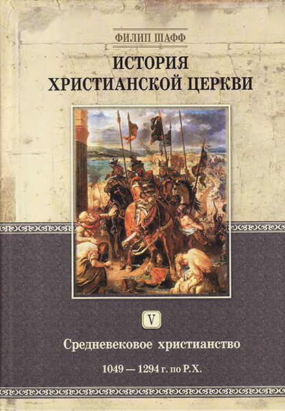 

История христианской церкви - том 5. Средневековое христианство 1049-1294 гг. по Р.Х. Филип Шафф