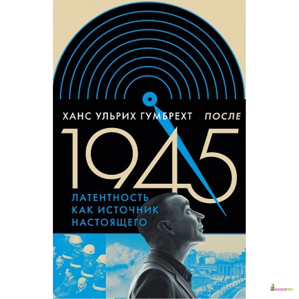 

После 1945. Латентность как источник настоящего - Ханс Ульрих Гумбрехт - Новое литературное обозрение - 653335