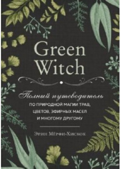 

Green Witch. Полный путеводитель по природной магии трав, цветов, эфирных масел и многому другому . 89837