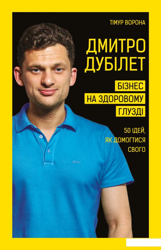 

Дмитро Дубілет. Бізнес на здоровому глузді. 50 ідей, як домогтися свого (1140417)