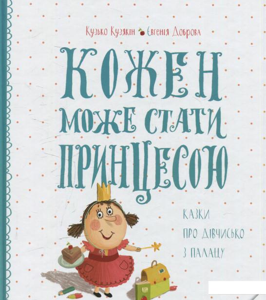 

Кожен може стати принцесою. Казки про дівчисько з палацу (585081)