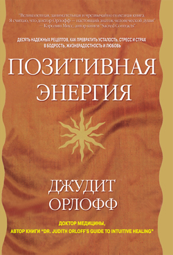 

Позитивная энергия. Десять надежных рецептов, как превратить усталость, стресс и страх в бодрость, жизнерадостность и любовь