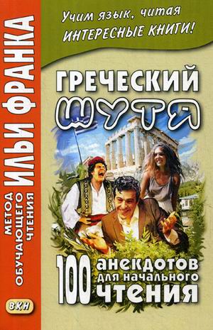 

Греческий шутя. 100 анекдотов для начального чтения. Метод обучающего чтения Ильи Франка