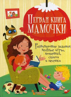 

Первая книга мамочки. Развивающие задания, веселые игры, потешки, стихи и песенки