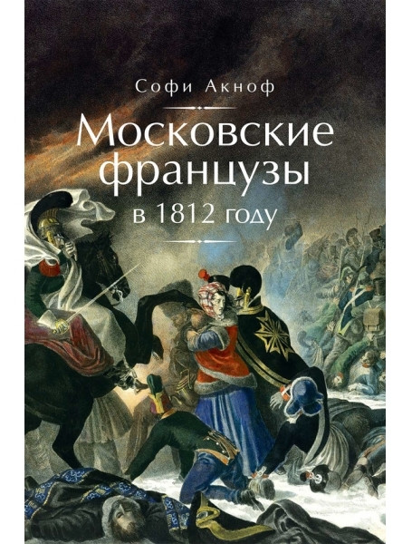 

Московские французы в 1812 году. От московского пожара до Березины. Аскиноф С.