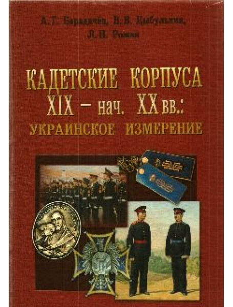 

Кадетские корпуса ХІХ - нач. ХХ вв.: украинское измерение. Барадачёв Л.Н., Цыбулькин В.В., Рожен Л.Н.