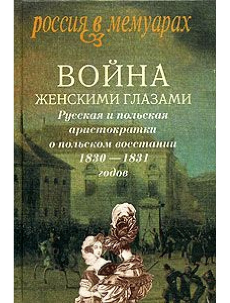 

Война женскими глазами. Русская и польская аристократки о польском восстании 1830-1831 годов