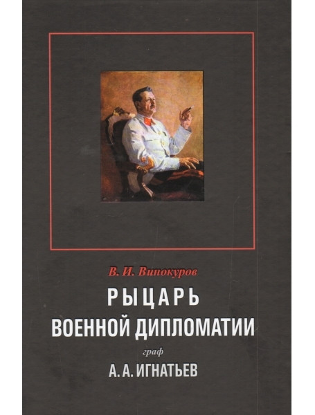 

Рыцарь военной дипломатии граф А.А. Игнатьев. Винокуров В.И.