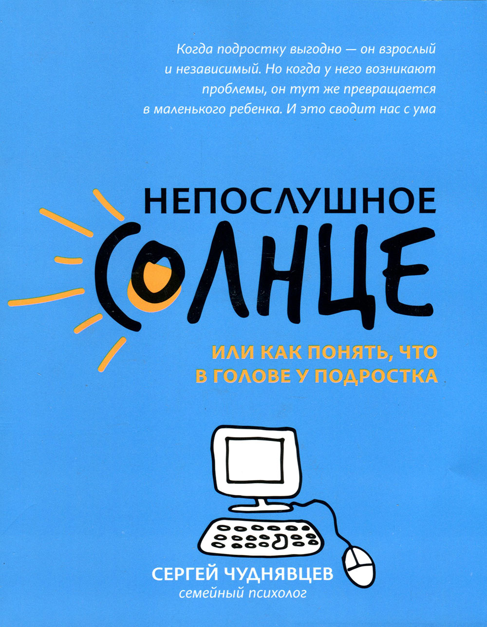 

Непослушное солнце, или Как понять, что в голове у подростка - Сергей Чуднявцев (978-5-222-33045-6)