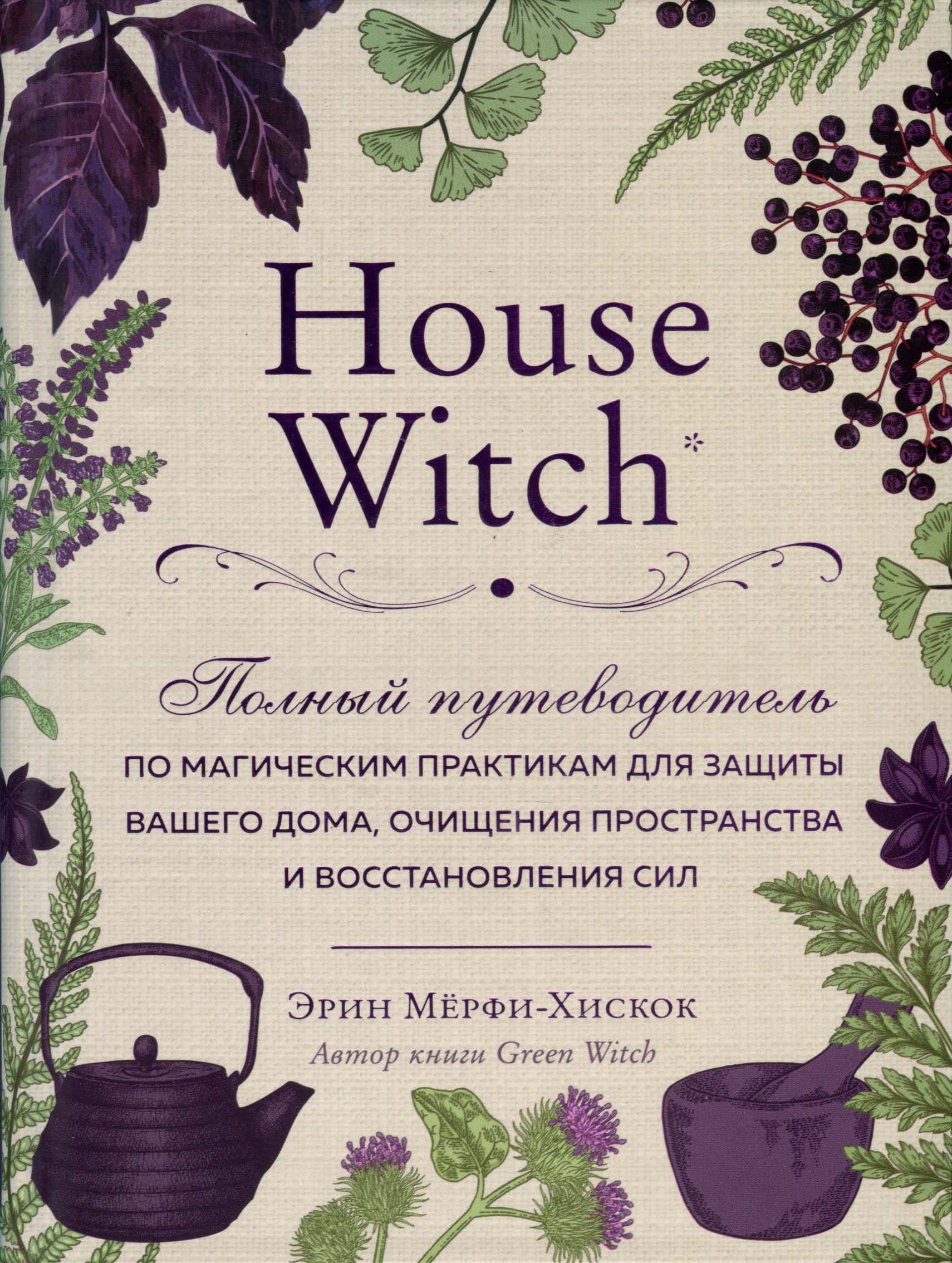 

House Witch: Полный путеводитель по магическим практикам для защиты вашего дома, очищения пространства и восстановления сил - Эрин Мёрфи-Хискок (978-966-993-439-0)