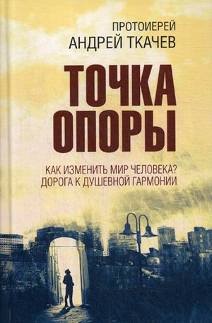 

Точка опоры. Как изменить мир человека Дорога к душевной гармонии