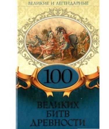 

Великие и легендарные. 100 великих битв древности