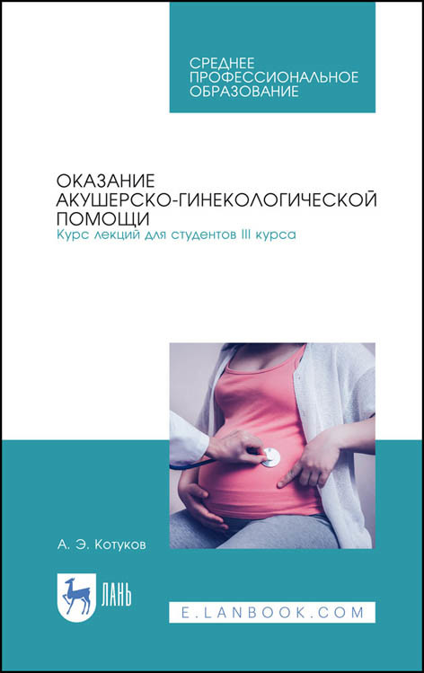 

Оказание акушерско-гинекологической помощи. Курс лекций для студентов III курса. Учебное пособие для СПО