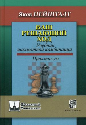 

Ваш решающий ход. Ваш решающий ход. Учебник шахматной комбинации. Практикум