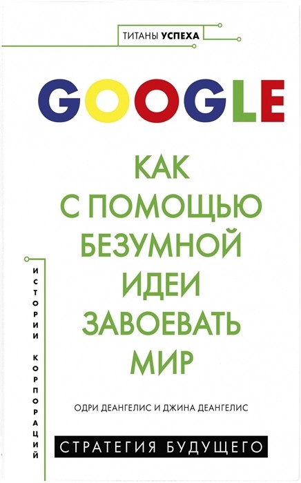 

GOOGLE. Как с помощью безумной идеи завоевать мир