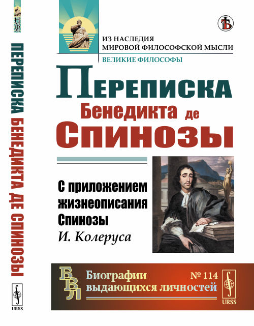 

Переписка Бенедикта де Спинозы. С приложением жизнеописания Спинозы И. Колеруса. Выпуск 114