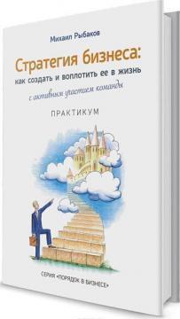 

Стратегия бизнеса. Как создать и воплотить ее в жизнь с активным участием команды. Практикум Рыбаков Михаил