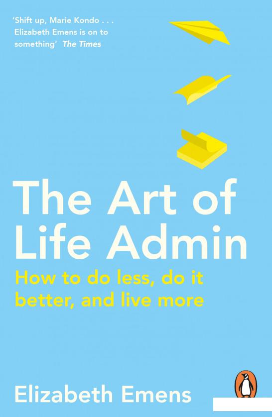 

The Art of Life Admin. How To Do Less, Do It Better, and Live More (1110457)