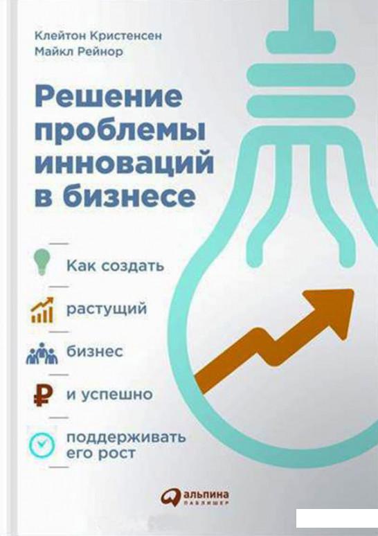 Сделай расти. Решение проблемы инноваций в бизнесе. Кристенсен решение проблемы инноваций в бизнесе. Решение проблемы инноваций бизнесе книга. Клейтон Кристенсен книги.