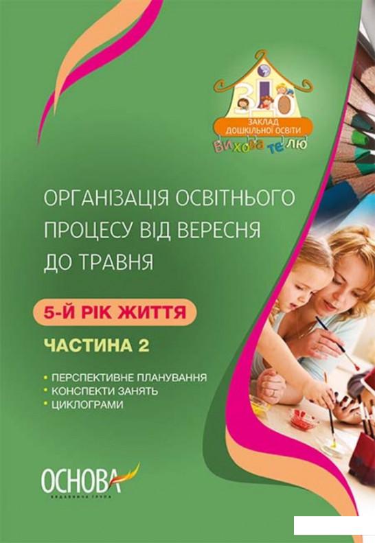 

Організація освітнього процесу від вересня до травня. 5 рік життя. Частина 2 (1223651)